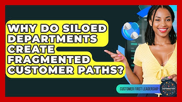 Why Do Siloed Departments Create Fragmented Customer Paths? - Customer First Leadership