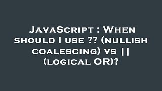 JavaScript : When should I use  (nullish coalescing) vs || (logical OR)
