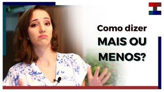 Como Dizer Mais Ou Menos Em Ingls