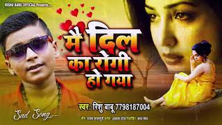 Mai Dil Ka Rogi Ho Gya #Rishubabu का बेवफाई | मै दिल का रोगी हो गया | Hindi Song 2020 रुला देगा आपको