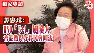 獨家專訪｜譚惠珠：BNO「5+1」風險大  香港做得好移民會回流