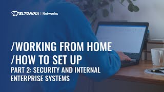 Working from Home – How To Set Up – Part 2: Security and Internal Enterprise Systems I Teltonika