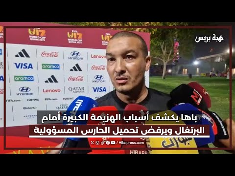باها يكشف أسباب الهزيمة الكبيرة أمام البرتغال ويرفض تحميل الحارس المسؤولية