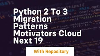 python 2 to 3 migration patterns motivators cloud next 19