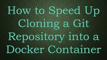 How to Speed Up Cloning a Git Repository into a Docker Container