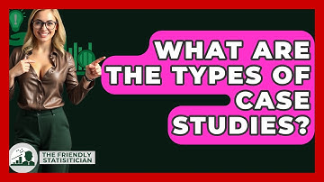What Are The Types Of Case Studies? - The Friendly Statistician