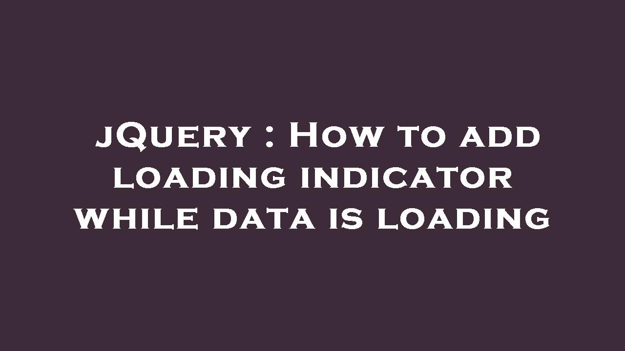 jQuery : How to add loading indicator while data is loading