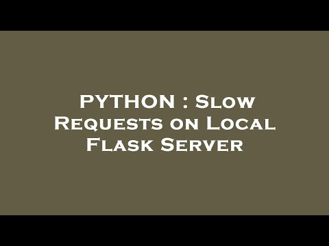 PYTHON : Slow Requests on Local Flask Server