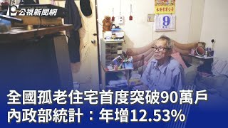 全國孤老住宅首度突破90萬戶 內政部統計：年增12.53%｜20260406 公視晚間新聞