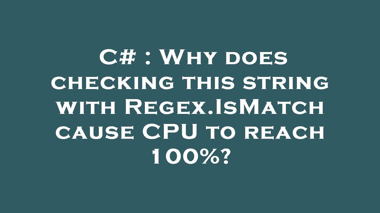 C Why Does Checking This String With Regex IsMatch Cause CPU To