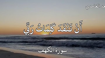 سعد الغامدي #سورة_ الكهف (قُلْ لَوْ كَانَ الْبَحْرُ مِدَادًا لِكَلِمَاتِ رَبِّي لَنَفِدَ الْبَحْرُ..