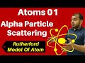 Class 12 Chapter 12 ii Atoms 01: Alpha Particle Scattering & Rutherford  Model Of Atom JEE/NEET