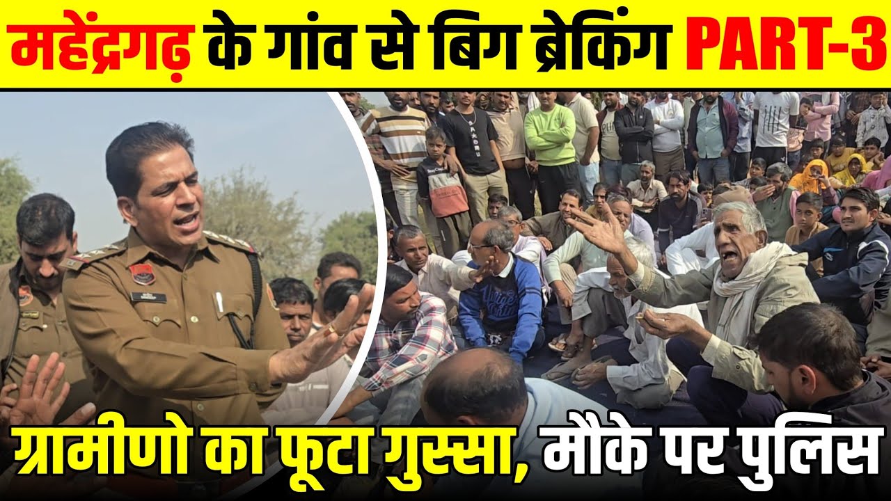 महेंद्रगढ़ के गांव से बिग ब्रेकिंग Part- 3  ग्रामीणो का फूटा गुस्सा, मौके पर पुलिस