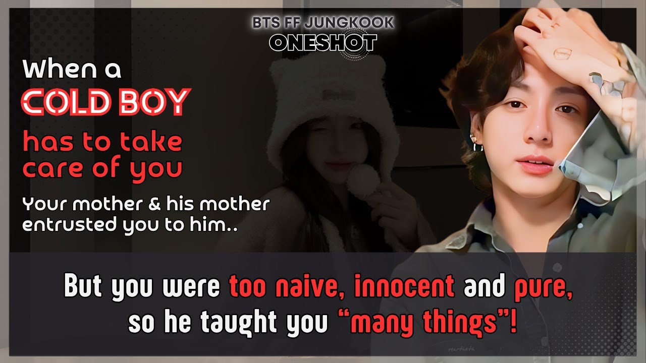 Jungkook FF Cold boy has to take care of U, U were too naïve innocent so he taught U..BTS FF Oneshot