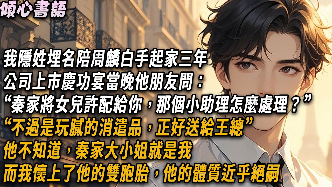 陪周麟白手起家三年上市當晚：“秦家將女兒許配給你，那個小助理怎麼處理？”周麟輕笑：“不過是玩膩的消遣品”，他不知道，秦家大小姐就是我，他絕嗣的體質，我懷上他的雙胞胎#小說#故事分享#情感 #爱情