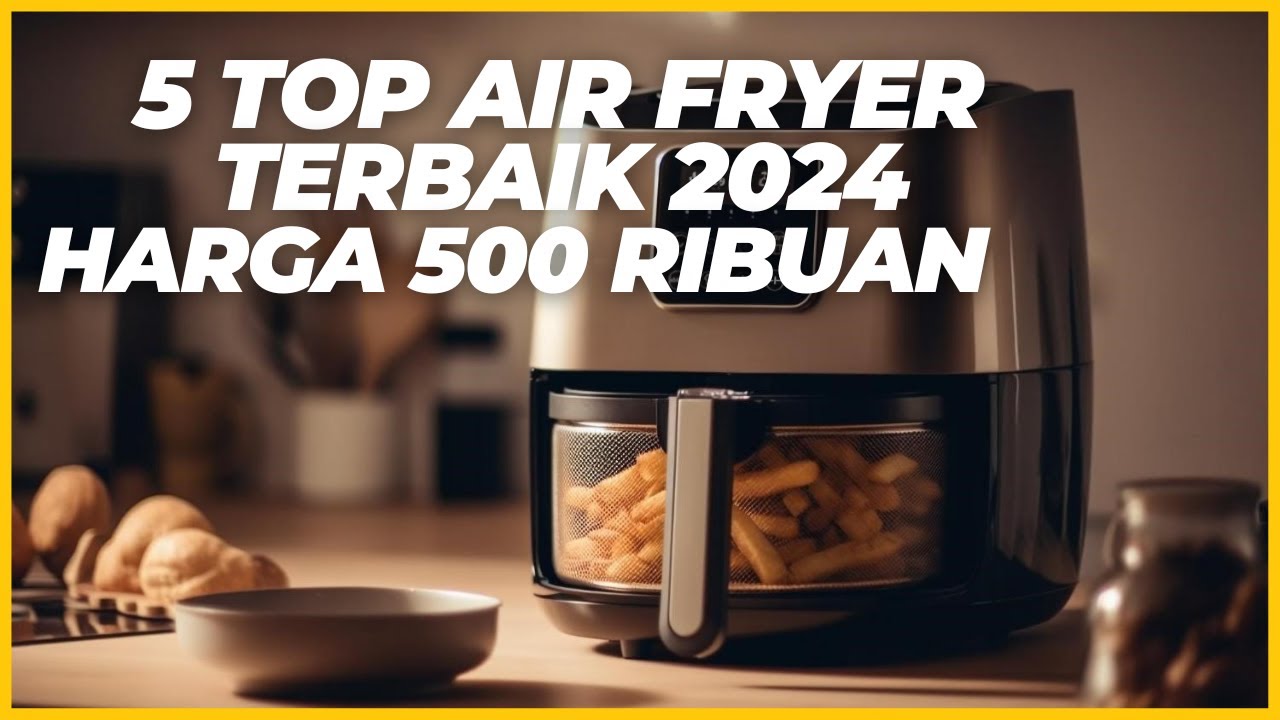 5 Air Fryer Terbaik dan Hemat Listrik di Tahun 2024, Harga Mulai 500