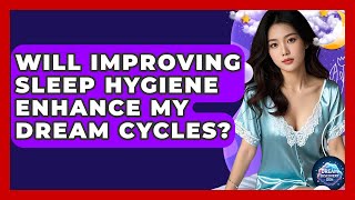 Will Improving Sleep Hygiene Enhance My Dream Cycles - Dream Discovery Den