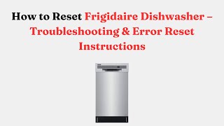 How to Reset Frigidaire Dishwasher – Troubleshooting & Error Reset Instructions