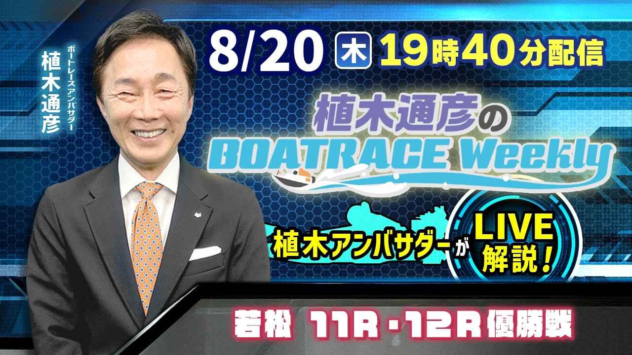 若松11R・12R優勝戦を植木通彦アンバサダーがLIVE解説!8月20日(木)19時40分から生配信!|植木通彦のボートレースウィークリー|ボートレース【若松】