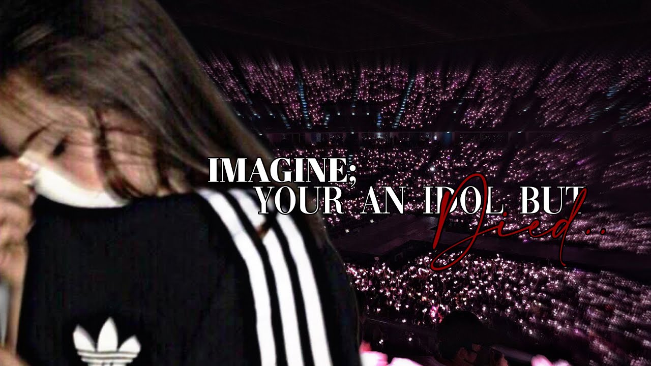 imagine;your an idol but died…