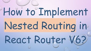 How to Implement Nested Routing in React Router V6?