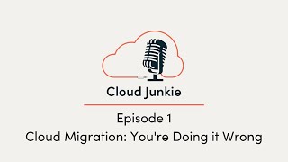 Cloud Junkie Episode 1 | Cloud Migration: You're Doing it Wrong
