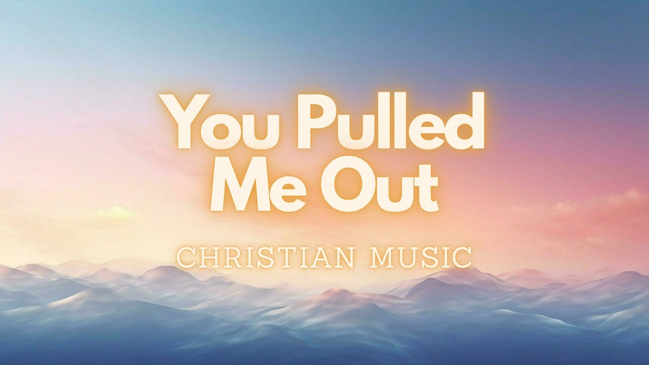 You Pulled Me Out | A Powerful Christian Worship Song of Rescue & Grace