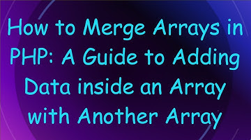 How to Merge Arrays in PHP: A Guide to Adding Data inside an Array with Another Array