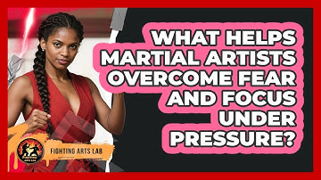 What Helps Martial Artists Overcome Fear And Focus Under Pressure? - Fighting Arts Lab