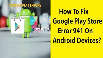 How To Fix Google Play Store Error 941 On Android Devices