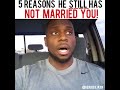 5 REASONS HE STILL HAS NOT MARRIED YOU!