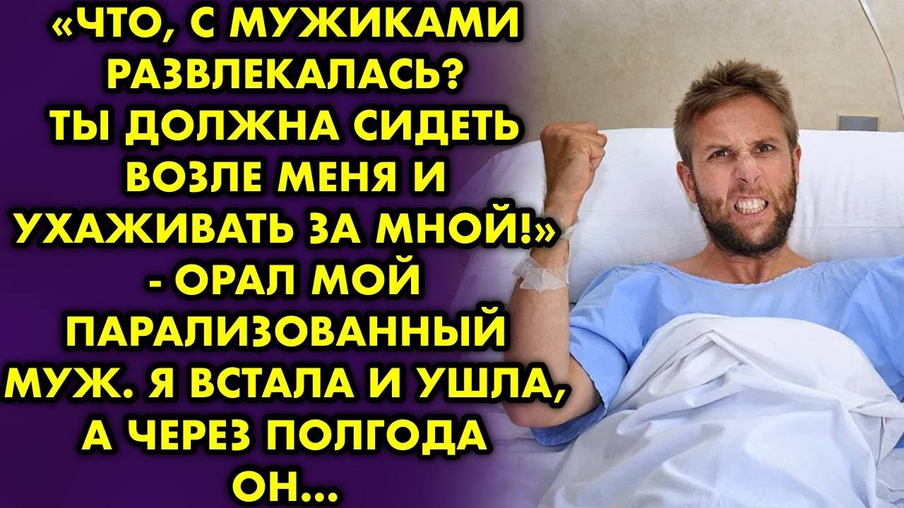 С мужиками развлекалась? Ты должна сидеть возле меня и ухаживать за ...