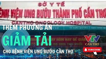 Bệnh viện ung bướu Cần Thơ sẽ được giảm tải sau khi thực hiện những phương án sau. . | VTV CẦN THƠ