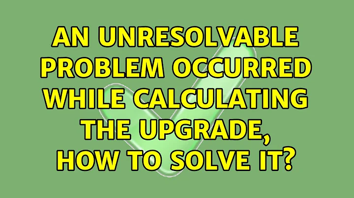 Ubuntu: An unresolvable problem occurred while calculating the upgrade, how to solve it?