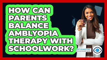 How Can Parents Balance Amblyopia Therapy With Schoolwork? - Optometry Knowledge Base