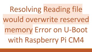 Resolving Reading file would overwrite reserved memory Error on U-Boot with Raspberry Pi CM4