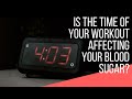 Is The Time of Your Workout Affecting Your Blood Sugar?