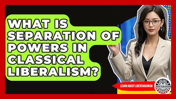 What Is Separation Of Powers In Classical Liberalism? - Learn About Libertarianism
