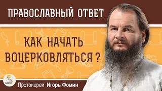 Как начать воцерковляться ? Протоиерей Игорь Фомин