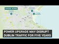 Power upgrade may disrupt Dublin traffic for five years