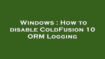 Windows : How to disable ColdFusion 10 ORM Logging