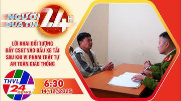 Người đưa tin 24H (6h30 ngày 14/12/2025): Lời khai đối tượng đẩy CSGT vào đầu xe tải sau khi vi phạm