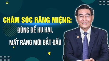 Chăm sóc răng miệng: Đừng để hư hại, mất răng mới bắt đầu | TTND.TS.BS Ngô Đồng Khanh