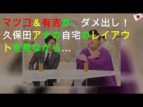 マツコ＆有吉が、ダメ出し！久保田アナの自宅のレイアウトを見ながら…