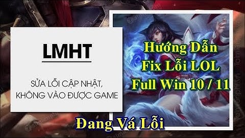 Hướng Dẫn Fix Lỗi Liên Minh Huyền Thoại (LOL) Đang Vá Lỗi, Không Vào Được Game