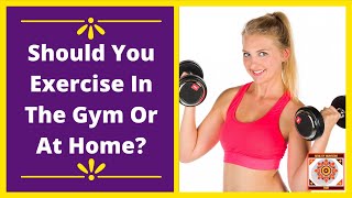 Should You Exercise In The Gym Or At Home