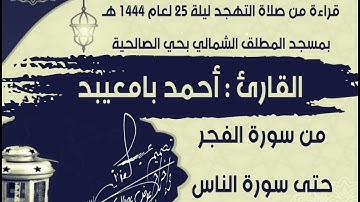 قراءة من صلاة التهجد ليلة 25 لعام 1444 هـ من سورة الفجر حتى سورة الناس للقارئ أحمد بامعيبد