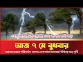 আবহাওয়ার খবর আজকের, ৭ মে ২০২৫ | আসছে কালবৈশাখী ঝড় | Abhaoya protidin