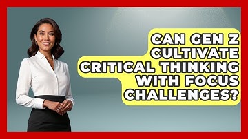 Can Gen Z Cultivate Critical Thinking With Focus Challenges? - Gen Z Unfiltered