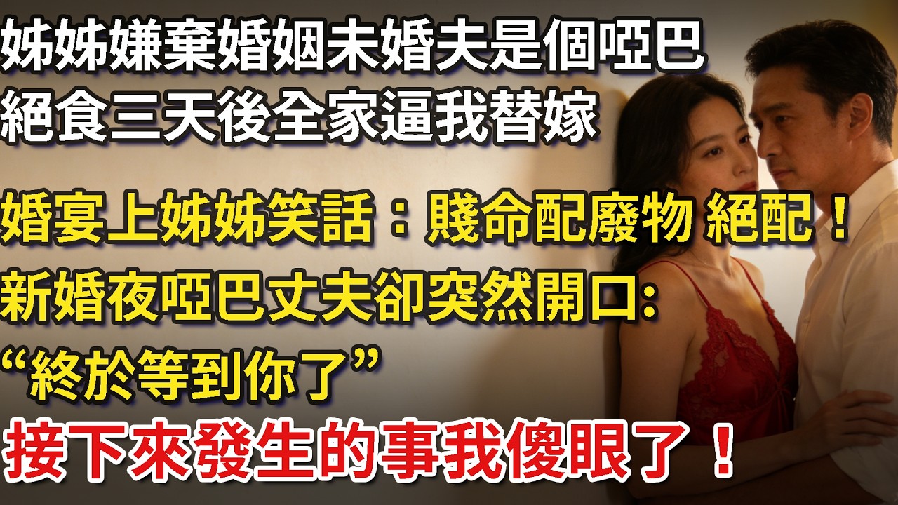 姊姊嫌棄婚姻未婚夫是個啞巴，絕食三天後全家逼我替嫁，婚宴上姊姊笑話：賤命配廢物，絕配！新婚夜啞巴丈夫卻突然開口“終於等到你了”，接下來發生的事我傻眼了！​ #為人處世#情感#情感故事